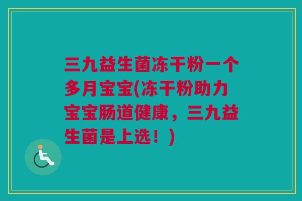 三九益生菌冻干粉一个多月宝宝(冻干粉助力宝宝肠道健康，三九益生菌是上选！)