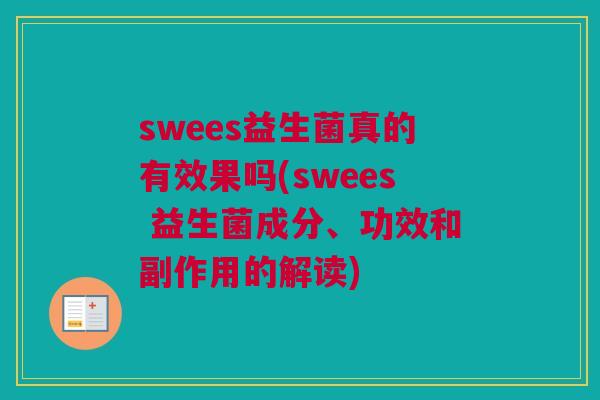 swees益生菌真的有效果吗(swees 益生菌成分、功效和副作用的解读)