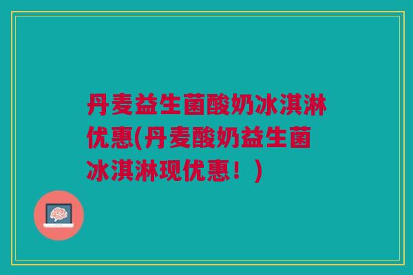 丹麦益生菌酸奶冰淇淋优惠(丹麦酸奶益生菌冰淇淋现优惠！)