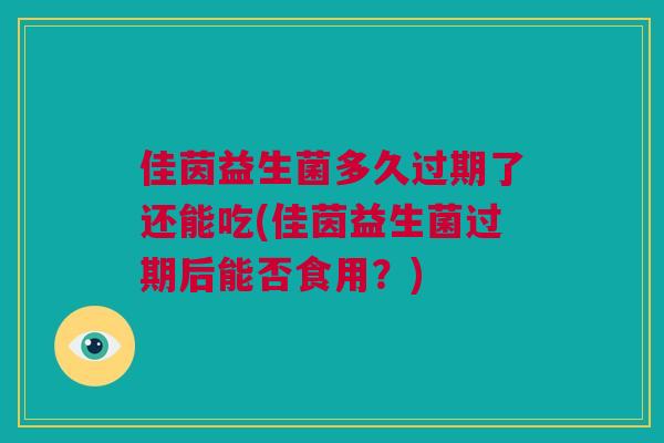 佳茵益生菌多久过期了还能吃(佳茵益生菌过期后能否食用？)