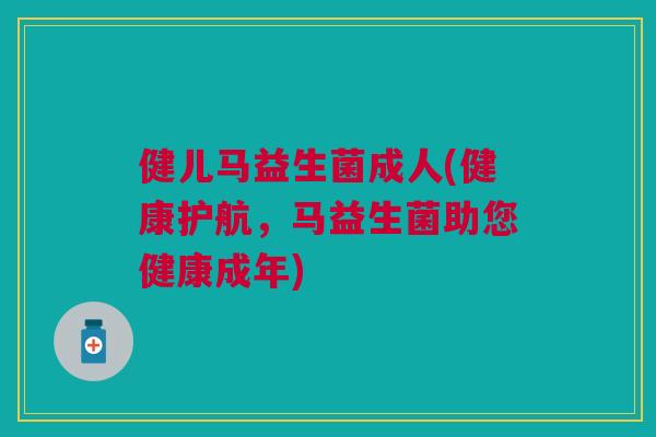 健儿马益生菌成人(健康护航，马益生菌助您健康成年)