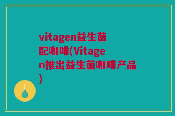 vitagen益生菌配咖啡(Vitagen推出益生菌咖啡产品)