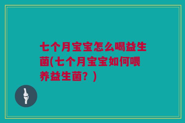 七个月宝宝怎么喝益生菌(七个月宝宝如何喂养益生菌？)
