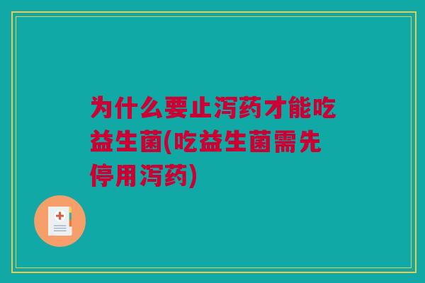 为什么要止泻药才能吃益生菌(吃益生菌需先停用泻药)