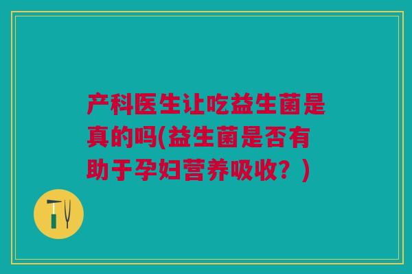 产科医生让吃益生菌是真的吗(益生菌是否有助于孕妇营养吸收？)