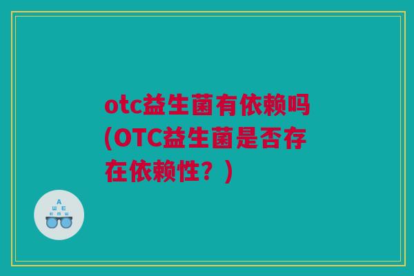 otc益生菌有依赖吗(OTC益生菌是否存在依赖性？)