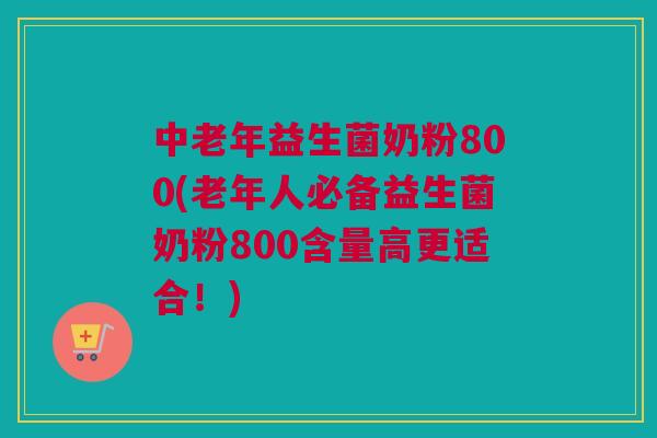 中老年益生菌奶粉800(老年人必备益生菌奶粉800含量高更适合！)