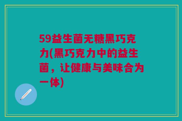 59益生菌无糖黑巧克力(黑巧克力中的益生菌，让健康与美味合为一体)