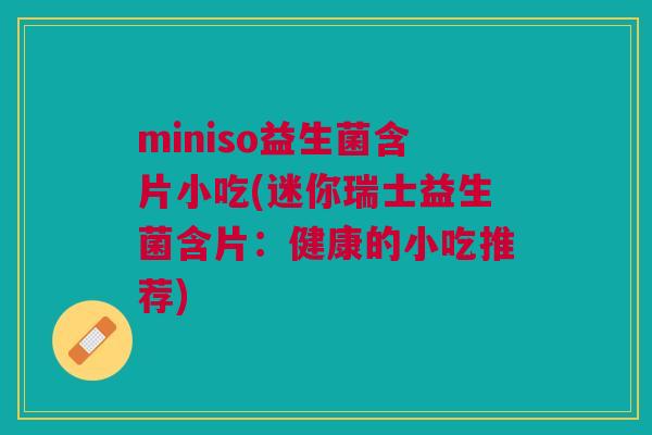 miniso益生菌含片小吃(迷你瑞士益生菌含片：健康的小吃推荐)