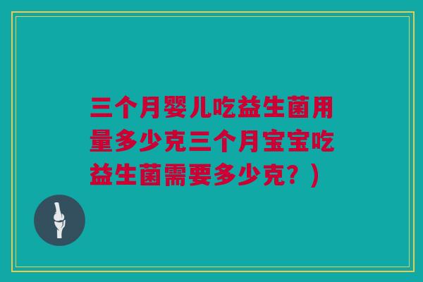 三个月婴儿吃益生菌用量多少克三个月宝宝吃益生菌需要多少克？)