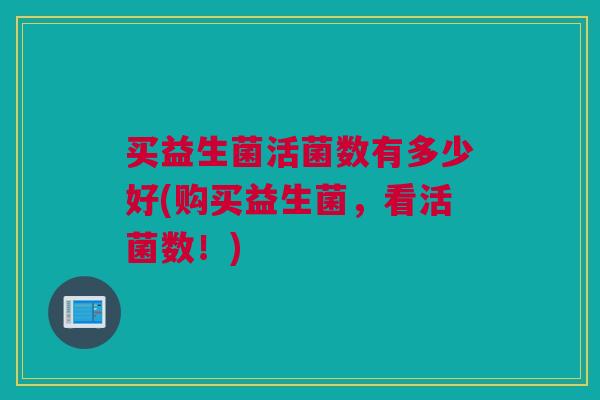 买益生菌活菌数有多少好(购买益生菌，看活菌数！)