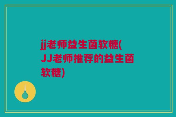 jj老师益生菌软糖(JJ老师推荐的益生菌软糖)