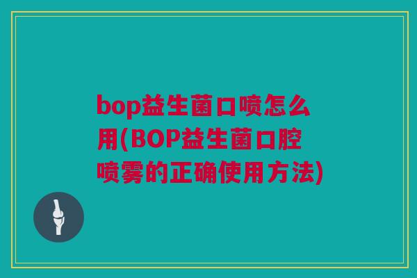 bop益生菌口喷怎么用(BOP益生菌口腔喷雾的正确使用方法)