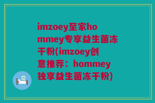 imzoey至家hommey专享益生菌冻干粉(imzoey创意推荐：hommey独享益生菌冻干粉)