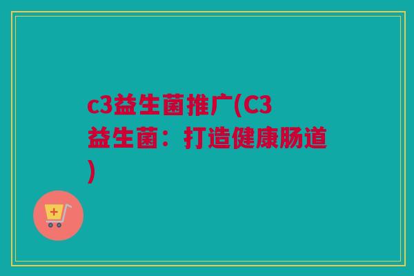 c3益生菌推广(C3益生菌：打造健康肠道)
