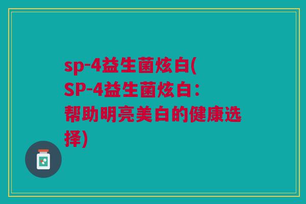 sp-4益生菌炫白(SP-4益生菌炫白：帮助明亮美白的健康选择)