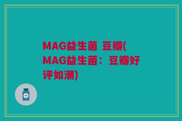 MAG益生菌 豆瓣(MAG益生菌：豆瓣好评如潮)