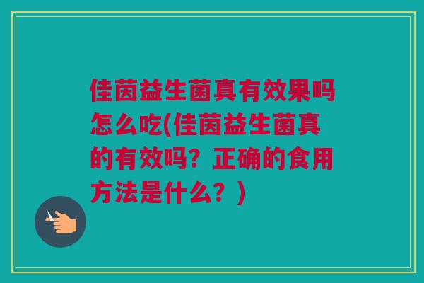 佳茵益生菌真有效果吗怎么吃(佳茵益生菌真的有效吗？正确的食用方法是什么？)