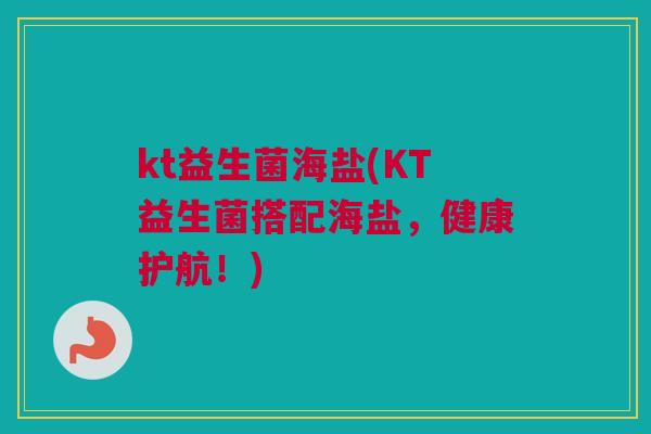 kt益生菌海盐(KT益生菌搭配海盐，健康护航！)