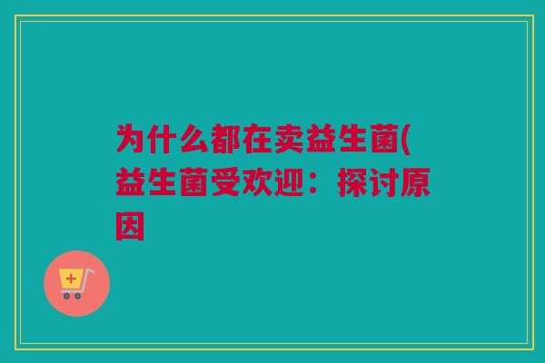 为什么都在卖益生菌(益生菌受欢迎：探讨原因