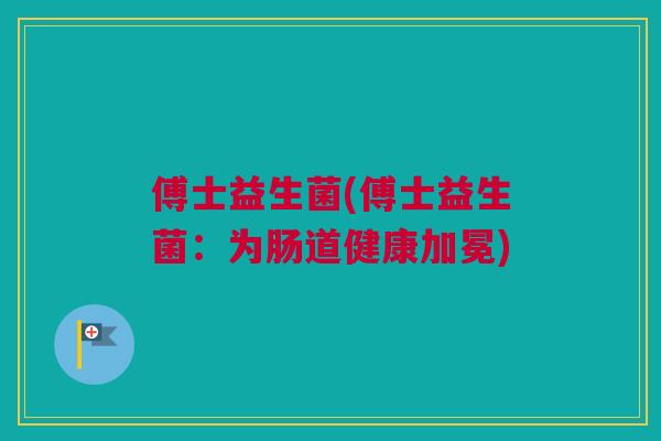 傅士益生菌(傅士益生菌：为肠道健康加冕)