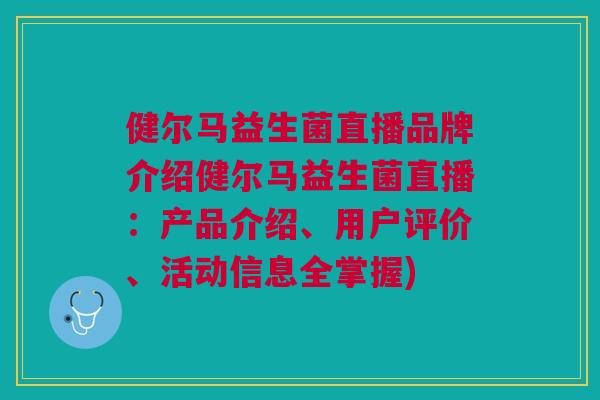 健尔马益生菌直播品牌介绍健尔马益生菌直播：产品介绍、用户评价、活动信息全掌握)