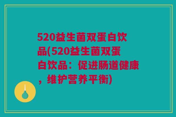 520益生菌双蛋白饮品(520益生菌双蛋白饮品：促进肠道健康，维护营养平衡)