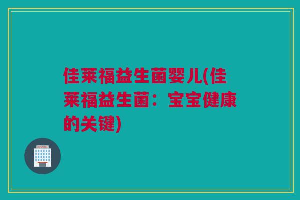 佳莱福益生菌婴儿(佳莱福益生菌：宝宝健康的关键)