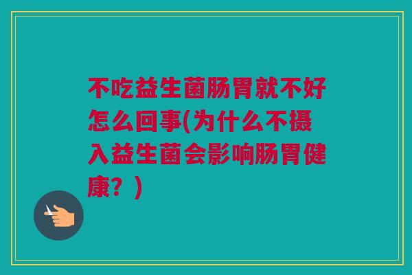 不吃益生菌肠胃就不好怎么回事(为什么不摄入益生菌会影响肠胃健康？)
