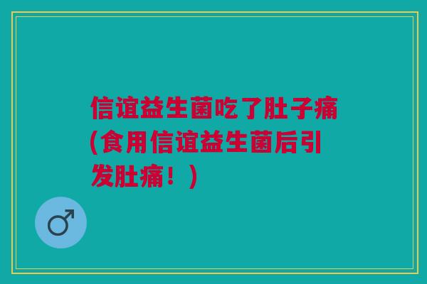 信谊益生菌吃了肚子痛(食用信谊益生菌后引发肚痛！)