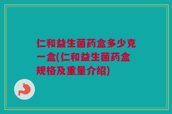 仁和益生菌药盒多少克一盒(仁和益生菌药盒规格及重量介绍)