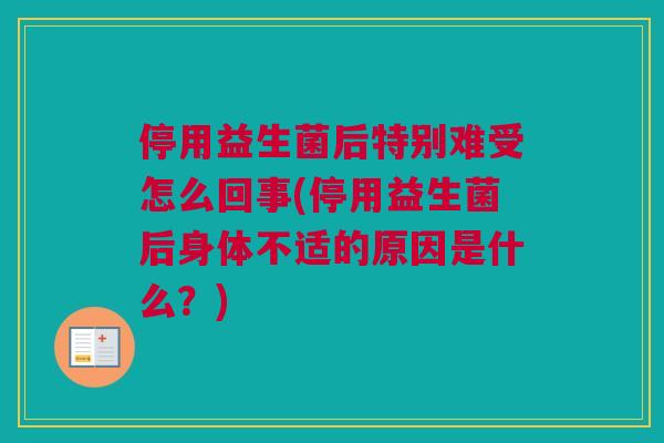 停用益生菌后特别难受怎么回事(停用益生菌后身体不适的原因是什么？)