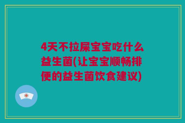 4天不拉屎宝宝吃什么益生菌(让宝宝顺畅排便的益生菌饮食建议)