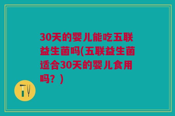 30天的婴儿能吃五联益生菌吗(五联益生菌适合30天的婴儿食用吗？)