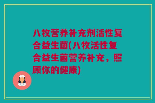 八牧营养补充剂活性复合益生菌(八牧活性复合益生菌营养补充，照顾你的健康)