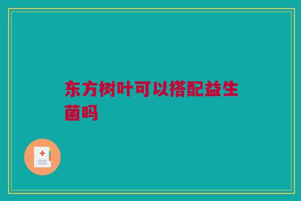 东方树叶可以搭配益生菌吗