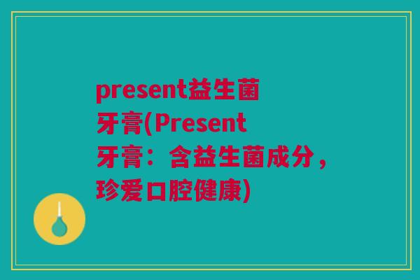 present益生菌牙膏(Present牙膏：含益生菌成分，珍爱口腔健康)