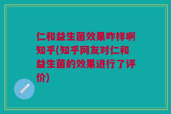仁和益生菌效果咋样啊知乎(知乎网友对仁和益生菌的效果进行了评价)