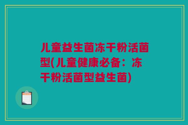儿童益生菌冻干粉活菌型(儿童健康必备：冻干粉活菌型益生菌)