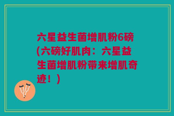 六星益生菌增肌粉6磅(六磅好肌肉：六星益生菌增肌粉带来增肌奇迹！)