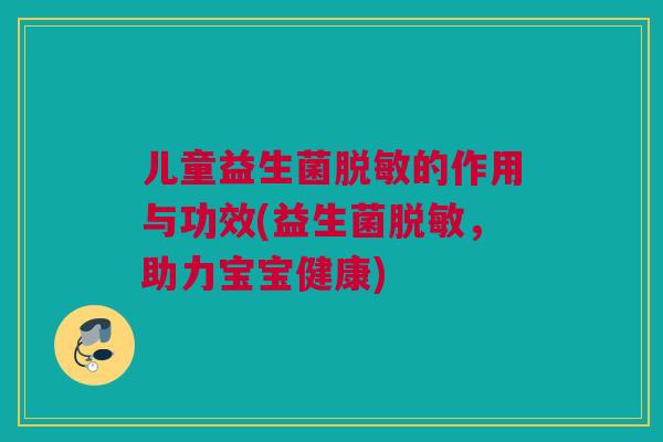 儿童益生菌脱敏的作用与功效(益生菌脱敏，助力宝宝健康)