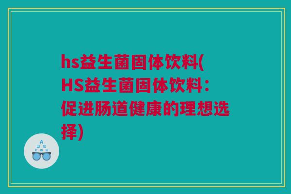 hs益生菌固体饮料(HS益生菌固体饮料：促进肠道健康的理想选择)