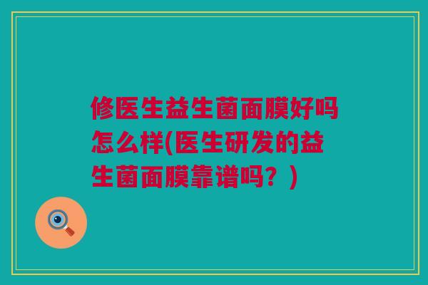 修医生益生菌面膜好吗怎么样(医生研发的益生菌面膜靠谱吗？)
