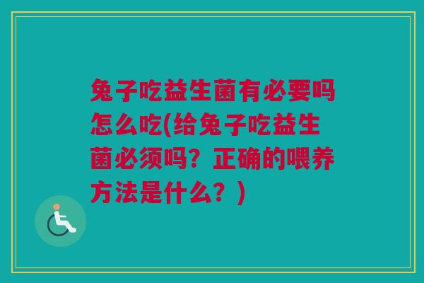 兔子吃益生菌有必要吗怎么吃(给兔子吃益生菌必须吗？正确的喂养方法是什么？)