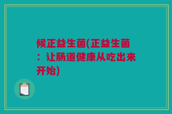 候正益生菌(正益生菌：让肠道健康从吃出来开始)