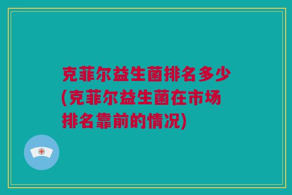 克菲尔益生菌排名多少(克菲尔益生菌在市场排名靠前的情况)