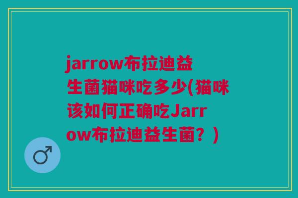 jarrow布拉迪益生菌猫咪吃多少(猫咪该如何正确吃Jarrow布拉迪益生菌？)