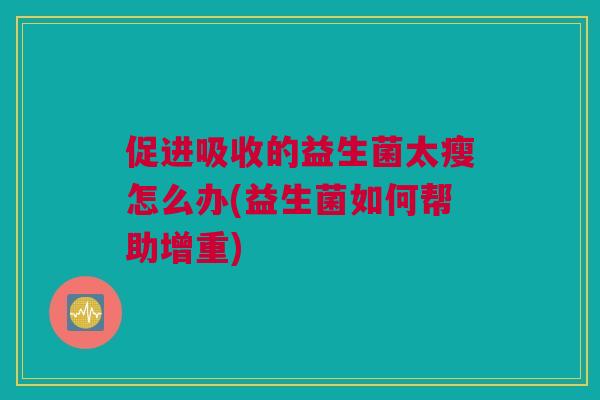 促进吸收的益生菌太瘦怎么办(益生菌如何帮助增重)