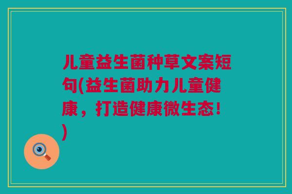儿童益生菌种草文案短句(益生菌助力儿童健康，打造健康微生态！)