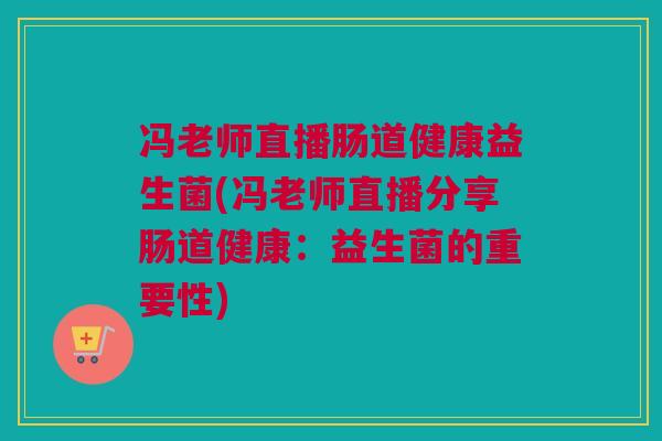 冯老师直播肠道健康益生菌(冯老师直播分享肠道健康：益生菌的重要性)